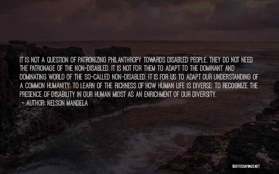 Nelson Mandela Quotes: It Is Not A Question Of Patronizing Philanthropy Towards Disabled People. They Do Not Need The Patronage Of The Non-disabled.