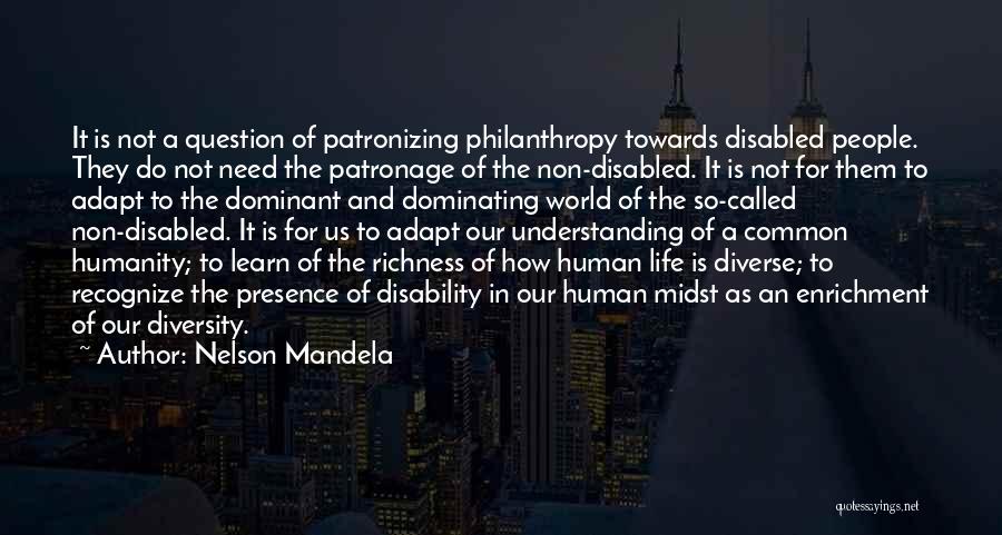 Nelson Mandela Quotes: It Is Not A Question Of Patronizing Philanthropy Towards Disabled People. They Do Not Need The Patronage Of The Non-disabled.