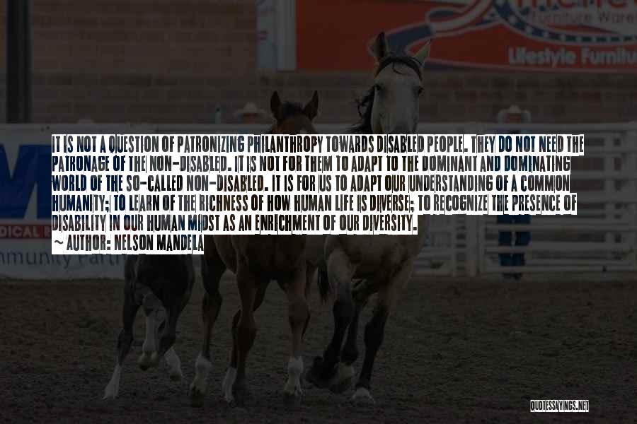 Nelson Mandela Quotes: It Is Not A Question Of Patronizing Philanthropy Towards Disabled People. They Do Not Need The Patronage Of The Non-disabled.