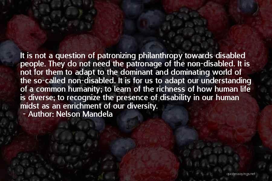 Nelson Mandela Quotes: It Is Not A Question Of Patronizing Philanthropy Towards Disabled People. They Do Not Need The Patronage Of The Non-disabled.
