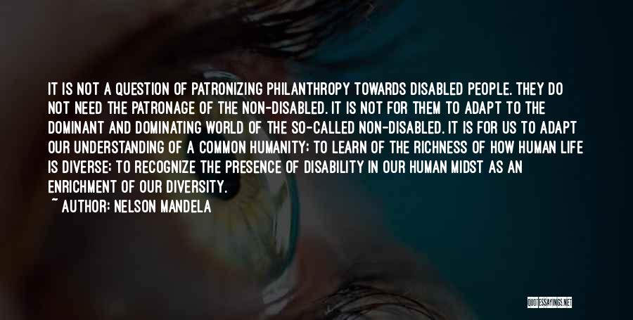 Nelson Mandela Quotes: It Is Not A Question Of Patronizing Philanthropy Towards Disabled People. They Do Not Need The Patronage Of The Non-disabled.