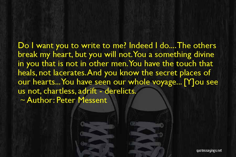 Peter Messent Quotes: Do I Want You To Write To Me? Indeed I Do.... The Others Break My Heart, But You Will Not.