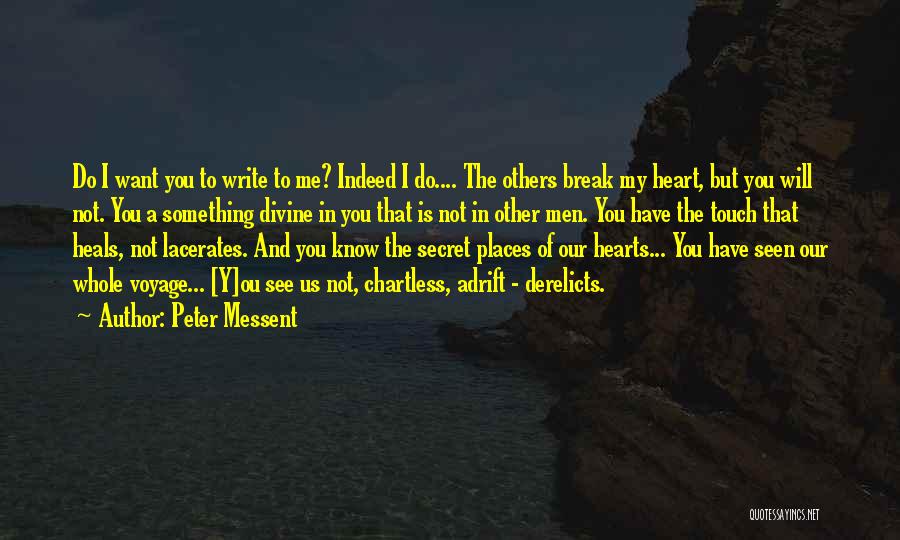 Peter Messent Quotes: Do I Want You To Write To Me? Indeed I Do.... The Others Break My Heart, But You Will Not.