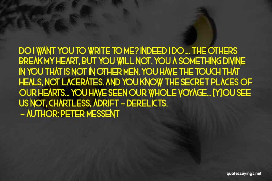Peter Messent Quotes: Do I Want You To Write To Me? Indeed I Do.... The Others Break My Heart, But You Will Not.