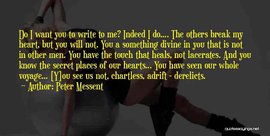 Peter Messent Quotes: Do I Want You To Write To Me? Indeed I Do.... The Others Break My Heart, But You Will Not.