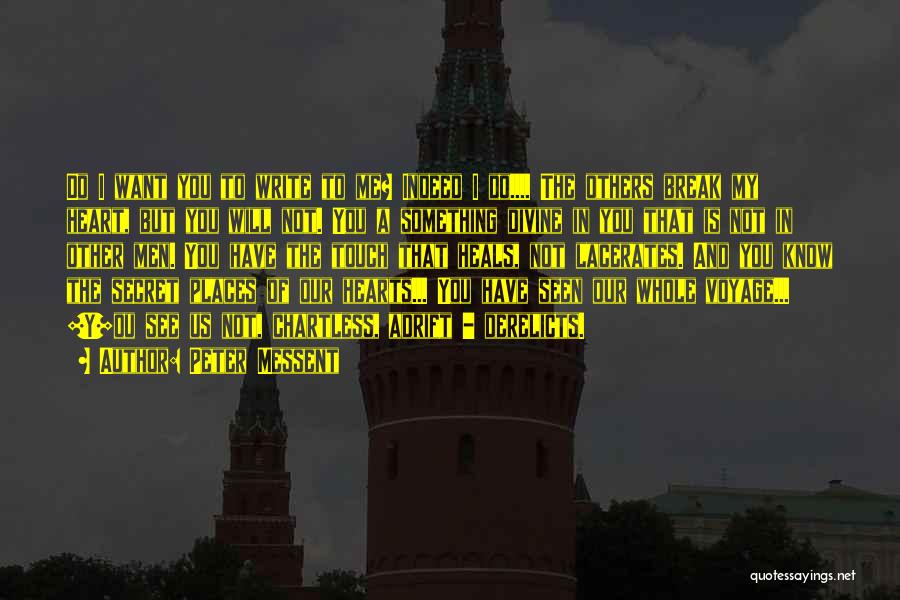 Peter Messent Quotes: Do I Want You To Write To Me? Indeed I Do.... The Others Break My Heart, But You Will Not.