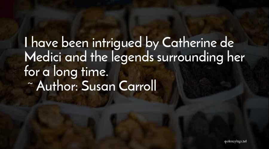 Susan Carroll Quotes: I Have Been Intrigued By Catherine De Medici And The Legends Surrounding Her For A Long Time.