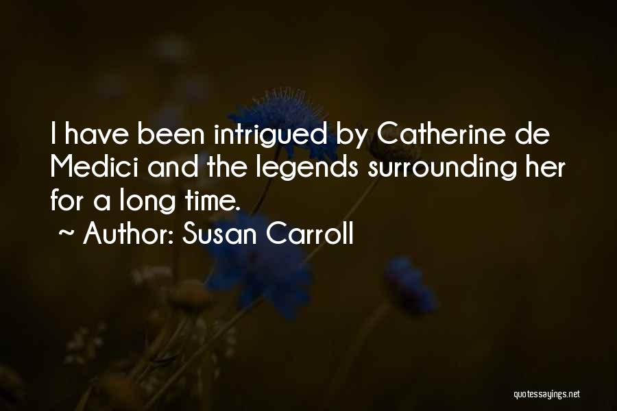 Susan Carroll Quotes: I Have Been Intrigued By Catherine De Medici And The Legends Surrounding Her For A Long Time.