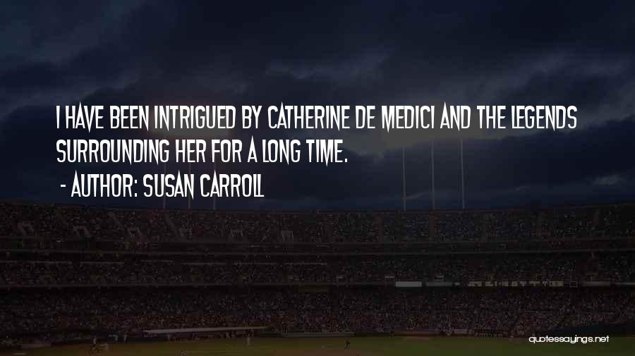 Susan Carroll Quotes: I Have Been Intrigued By Catherine De Medici And The Legends Surrounding Her For A Long Time.