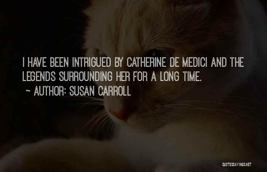 Susan Carroll Quotes: I Have Been Intrigued By Catherine De Medici And The Legends Surrounding Her For A Long Time.