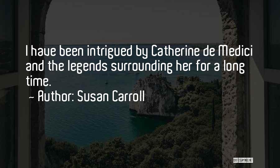 Susan Carroll Quotes: I Have Been Intrigued By Catherine De Medici And The Legends Surrounding Her For A Long Time.