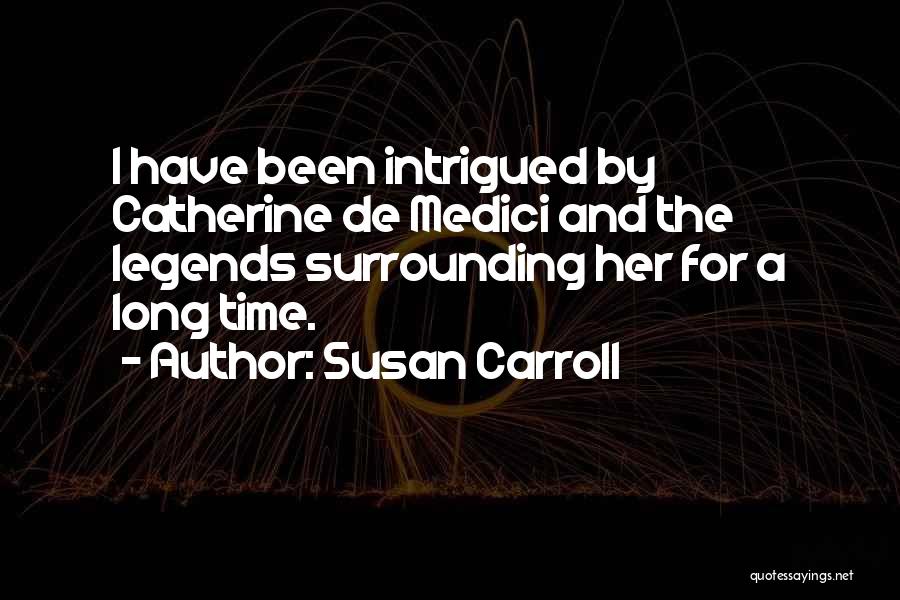 Susan Carroll Quotes: I Have Been Intrigued By Catherine De Medici And The Legends Surrounding Her For A Long Time.