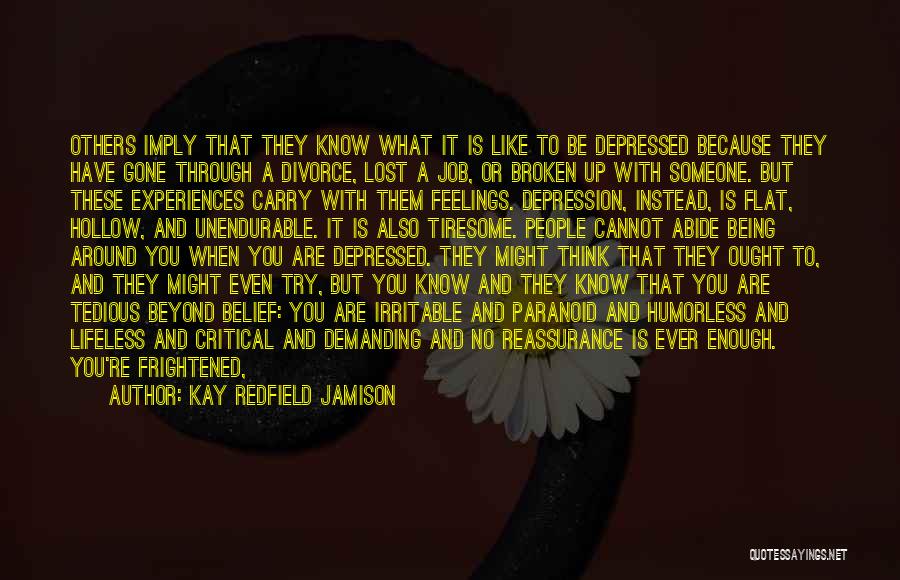 Kay Redfield Jamison Quotes: Others Imply That They Know What It Is Like To Be Depressed Because They Have Gone Through A Divorce, Lost