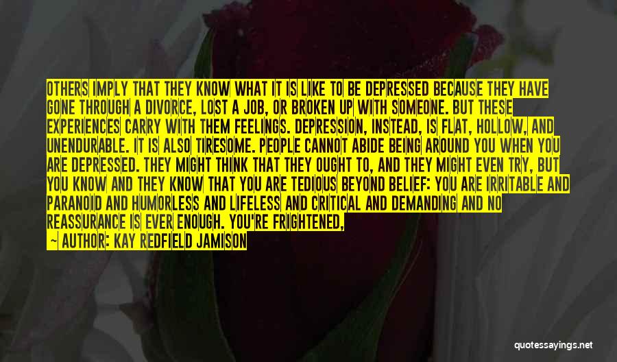 Kay Redfield Jamison Quotes: Others Imply That They Know What It Is Like To Be Depressed Because They Have Gone Through A Divorce, Lost