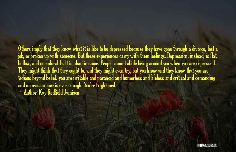 Kay Redfield Jamison Quotes: Others Imply That They Know What It Is Like To Be Depressed Because They Have Gone Through A Divorce, Lost
