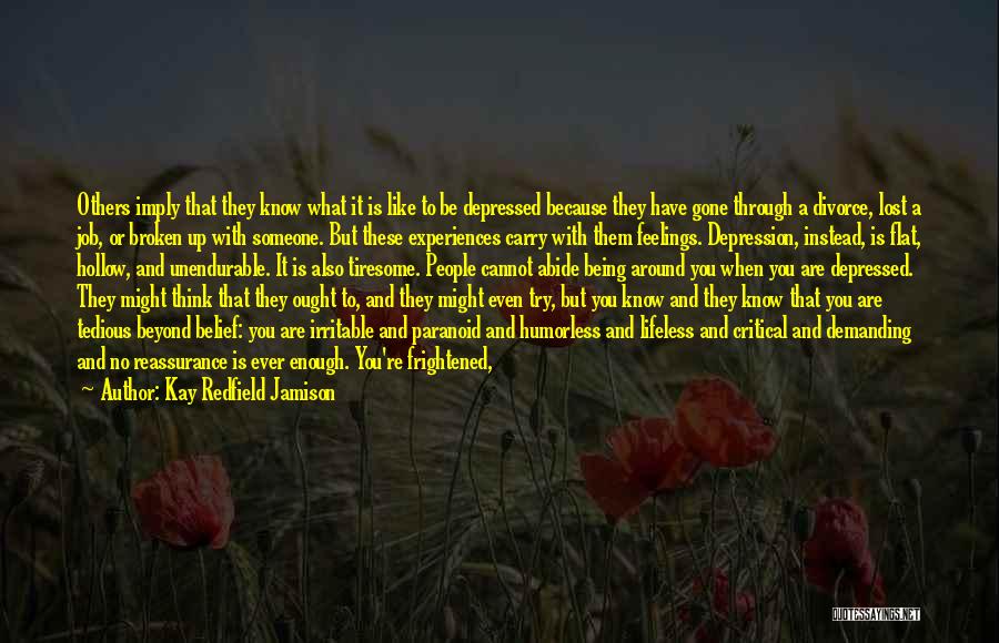 Kay Redfield Jamison Quotes: Others Imply That They Know What It Is Like To Be Depressed Because They Have Gone Through A Divorce, Lost