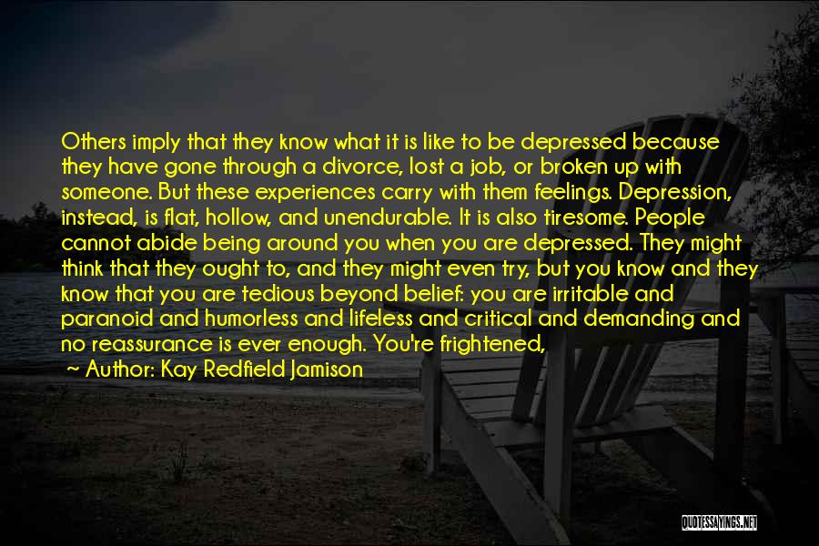 Kay Redfield Jamison Quotes: Others Imply That They Know What It Is Like To Be Depressed Because They Have Gone Through A Divorce, Lost