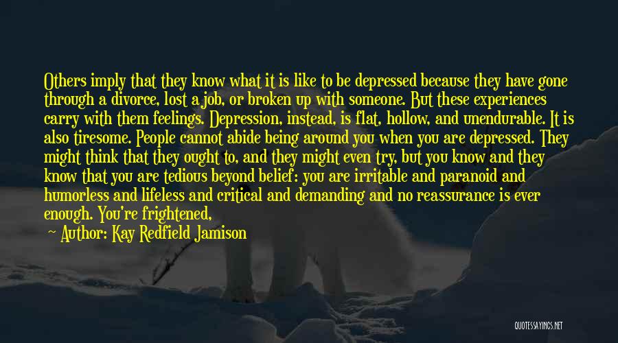 Kay Redfield Jamison Quotes: Others Imply That They Know What It Is Like To Be Depressed Because They Have Gone Through A Divorce, Lost