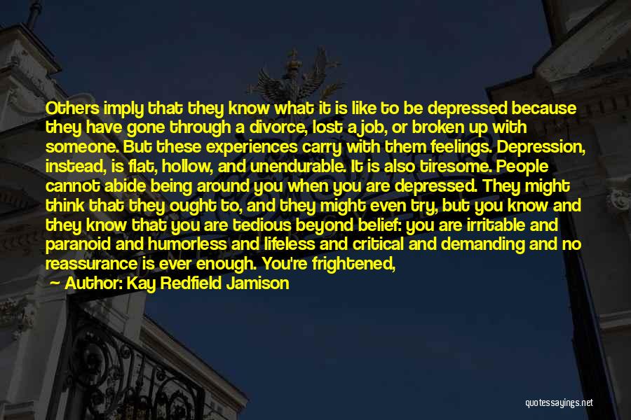 Kay Redfield Jamison Quotes: Others Imply That They Know What It Is Like To Be Depressed Because They Have Gone Through A Divorce, Lost