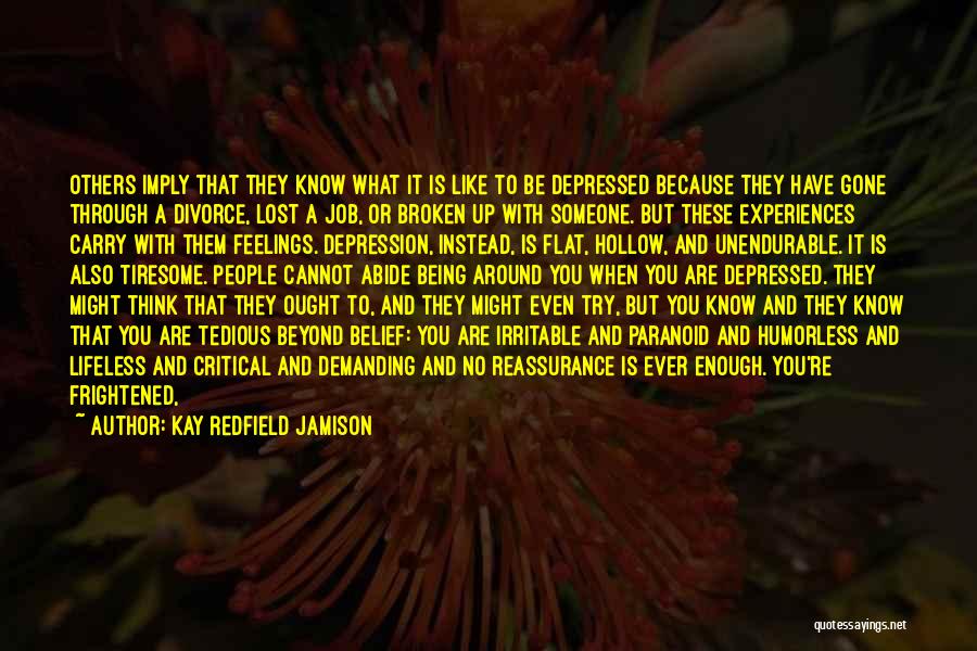 Kay Redfield Jamison Quotes: Others Imply That They Know What It Is Like To Be Depressed Because They Have Gone Through A Divorce, Lost