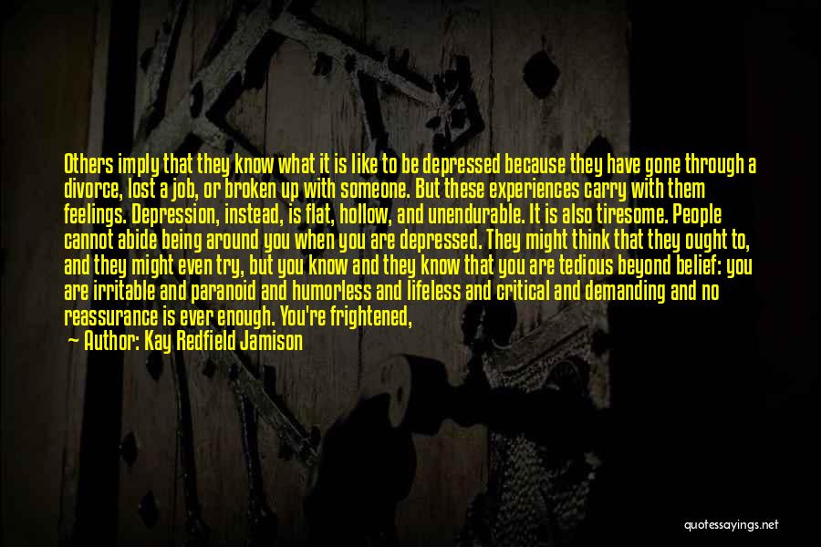 Kay Redfield Jamison Quotes: Others Imply That They Know What It Is Like To Be Depressed Because They Have Gone Through A Divorce, Lost