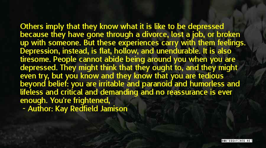 Kay Redfield Jamison Quotes: Others Imply That They Know What It Is Like To Be Depressed Because They Have Gone Through A Divorce, Lost