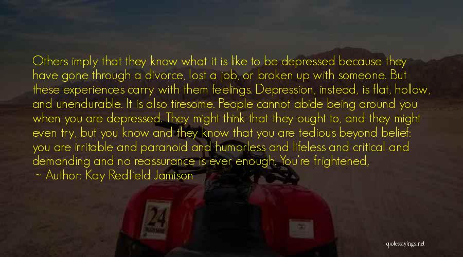 Kay Redfield Jamison Quotes: Others Imply That They Know What It Is Like To Be Depressed Because They Have Gone Through A Divorce, Lost