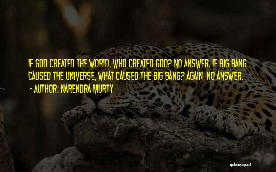 NARENDRA MURTY Quotes: If God Created The World, Who Created God? No Answer. If Big Bang Caused The Universe, What Caused The Big