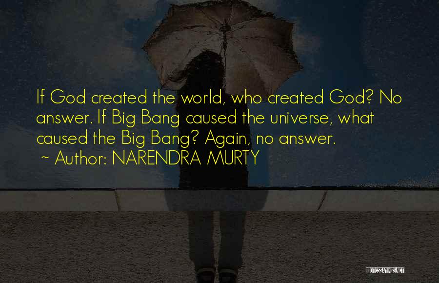 NARENDRA MURTY Quotes: If God Created The World, Who Created God? No Answer. If Big Bang Caused The Universe, What Caused The Big