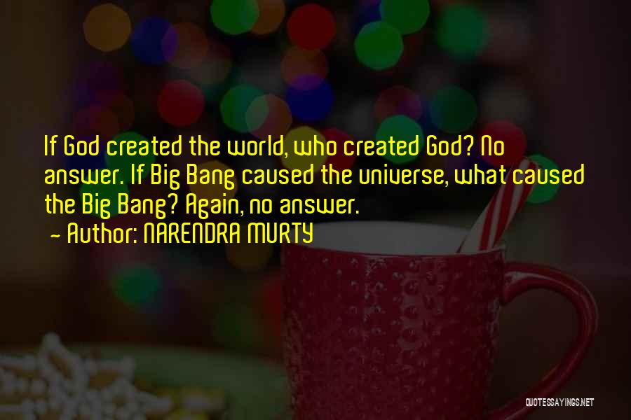 NARENDRA MURTY Quotes: If God Created The World, Who Created God? No Answer. If Big Bang Caused The Universe, What Caused The Big