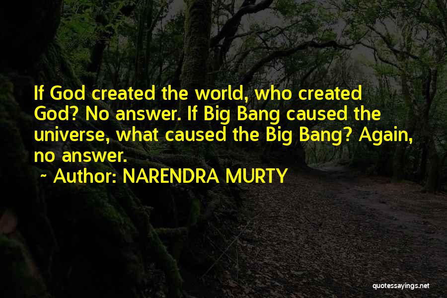 NARENDRA MURTY Quotes: If God Created The World, Who Created God? No Answer. If Big Bang Caused The Universe, What Caused The Big