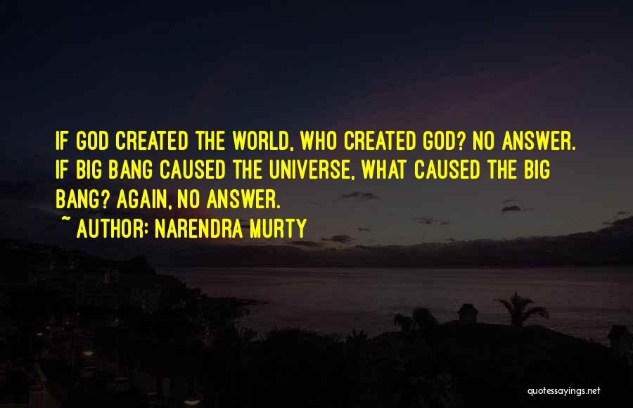 NARENDRA MURTY Quotes: If God Created The World, Who Created God? No Answer. If Big Bang Caused The Universe, What Caused The Big