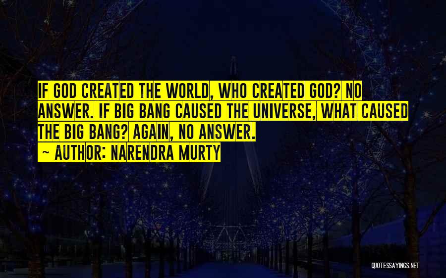 NARENDRA MURTY Quotes: If God Created The World, Who Created God? No Answer. If Big Bang Caused The Universe, What Caused The Big