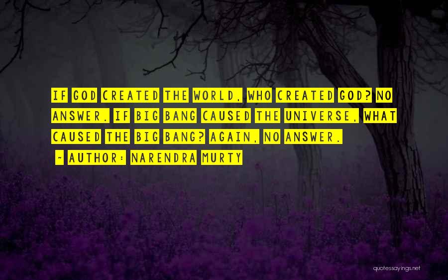 NARENDRA MURTY Quotes: If God Created The World, Who Created God? No Answer. If Big Bang Caused The Universe, What Caused The Big