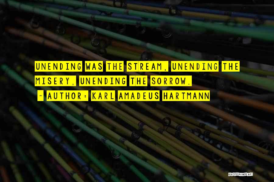 Karl Amadeus Hartmann Quotes: Unending Was The Stream, Unending The Misery, Unending The Sorrow.