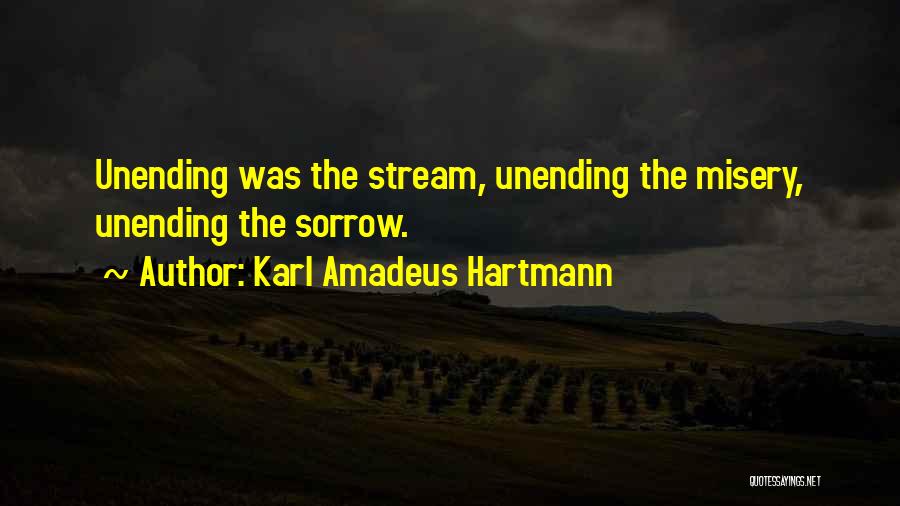 Karl Amadeus Hartmann Quotes: Unending Was The Stream, Unending The Misery, Unending The Sorrow.