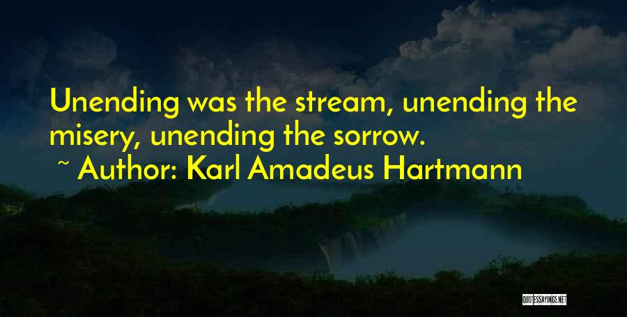 Karl Amadeus Hartmann Quotes: Unending Was The Stream, Unending The Misery, Unending The Sorrow.