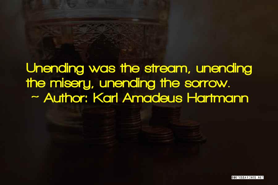 Karl Amadeus Hartmann Quotes: Unending Was The Stream, Unending The Misery, Unending The Sorrow.