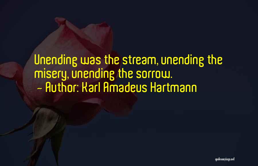 Karl Amadeus Hartmann Quotes: Unending Was The Stream, Unending The Misery, Unending The Sorrow.