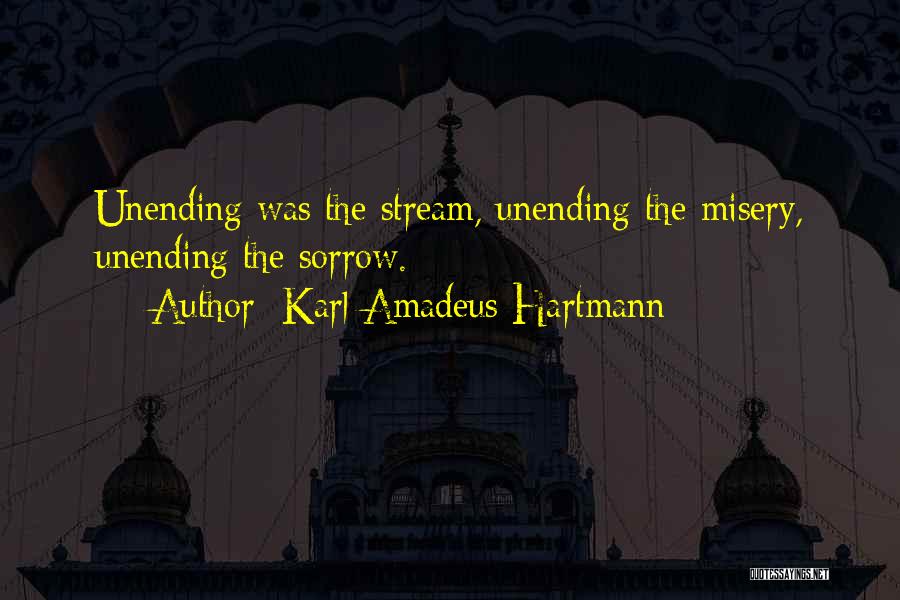 Karl Amadeus Hartmann Quotes: Unending Was The Stream, Unending The Misery, Unending The Sorrow.