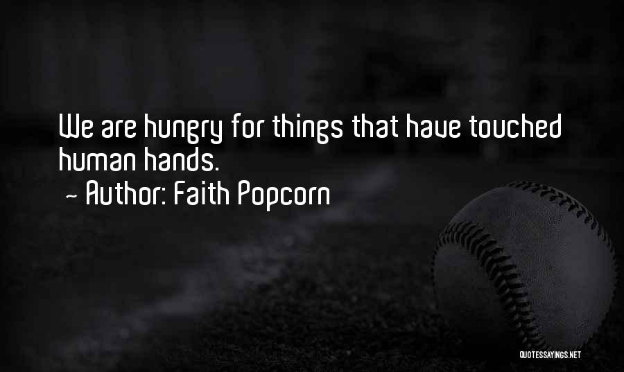 Faith Popcorn Quotes: We Are Hungry For Things That Have Touched Human Hands.