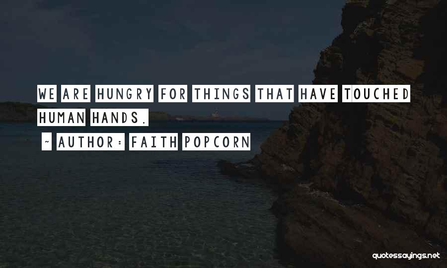 Faith Popcorn Quotes: We Are Hungry For Things That Have Touched Human Hands.