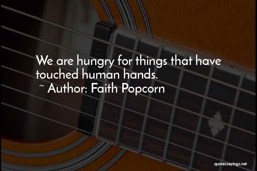 Faith Popcorn Quotes: We Are Hungry For Things That Have Touched Human Hands.