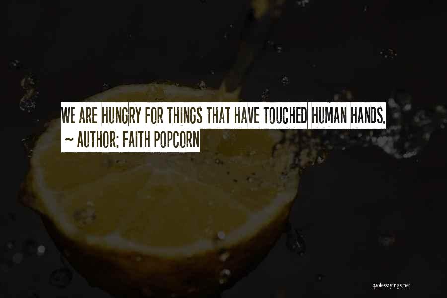 Faith Popcorn Quotes: We Are Hungry For Things That Have Touched Human Hands.