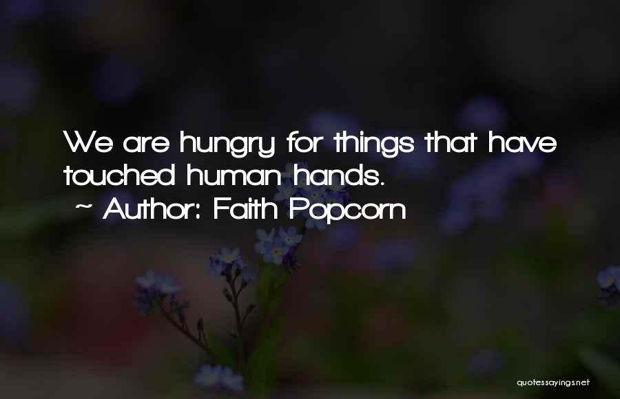 Faith Popcorn Quotes: We Are Hungry For Things That Have Touched Human Hands.