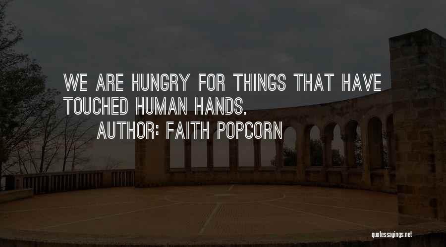 Faith Popcorn Quotes: We Are Hungry For Things That Have Touched Human Hands.