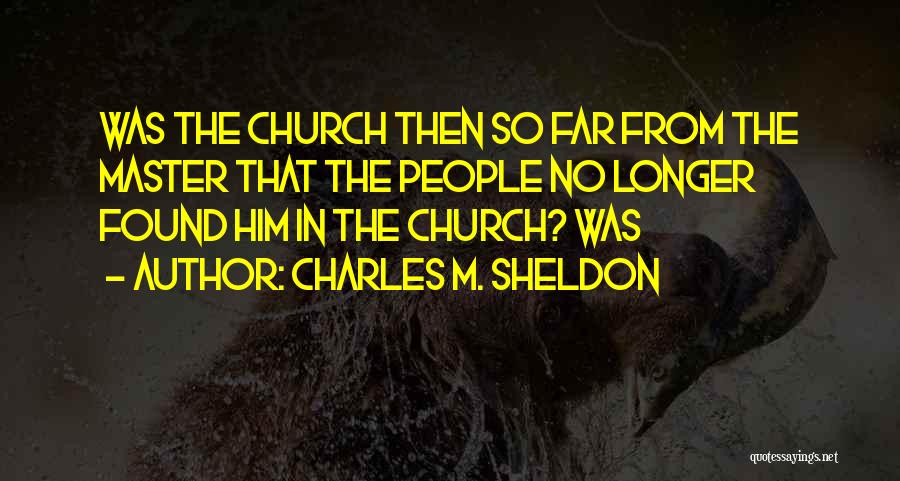 Charles M. Sheldon Quotes: Was The Church Then So Far From The Master That The People No Longer Found Him In The Church? Was
