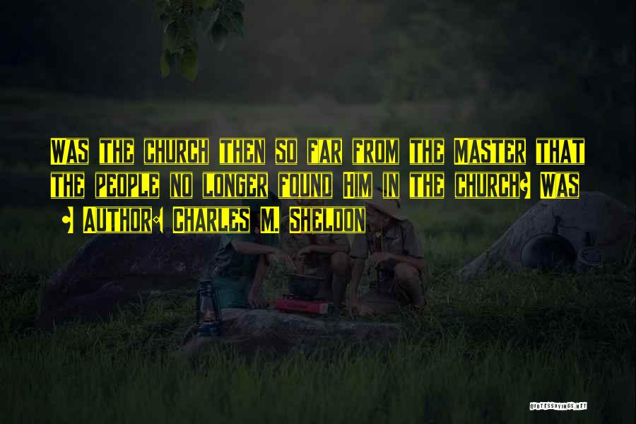 Charles M. Sheldon Quotes: Was The Church Then So Far From The Master That The People No Longer Found Him In The Church? Was