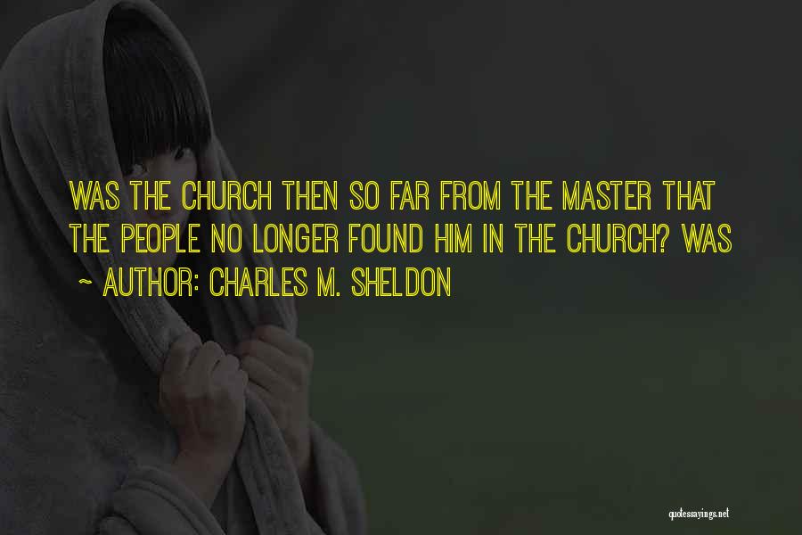 Charles M. Sheldon Quotes: Was The Church Then So Far From The Master That The People No Longer Found Him In The Church? Was