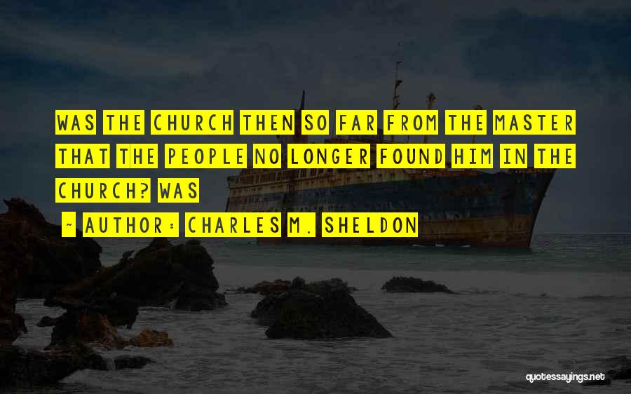 Charles M. Sheldon Quotes: Was The Church Then So Far From The Master That The People No Longer Found Him In The Church? Was